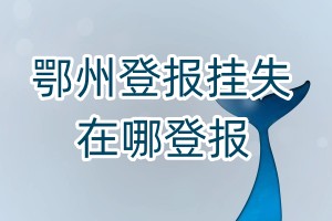 鄂州登報(bào)掛失在哪登報(bào)