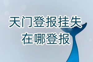 天門登報(bào)掛失在哪登報(bào)