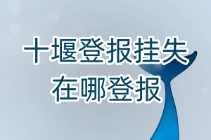 十堰登報掛失在哪登報