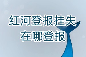 紅河登報(bào)掛失在哪登報(bào)