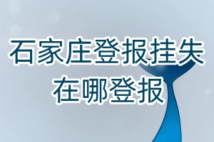 石家莊登報(bào)掛失在哪登報(bào)