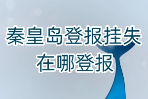 秦皇島登報掛失在哪登報