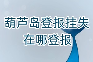 葫蘆島登報(bào)掛失在哪登報(bào)