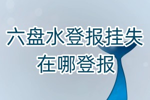 六盤水登報(bào)掛失在哪登報(bào)