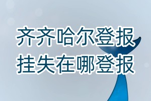 齊齊哈爾登報掛失在哪登報
