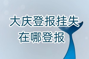 大慶登報掛失在哪登報