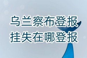 烏蘭察布登報掛失在哪登報