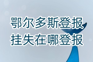 鄂爾多斯登報掛失在哪登報