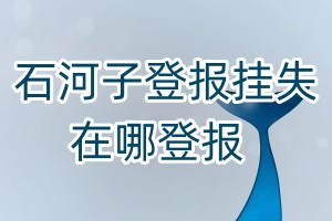 石河子登報(bào)掛失在哪登報(bào)
