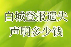 白城登報(bào)遺失聲明多少錢(qián)