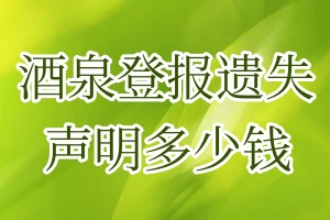 酒泉登報遺失聲明多少錢