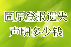 固原登報(bào)遺失聲明多少錢