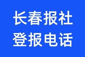 長(zhǎng)春報(bào)社登報(bào)電話:400-807-2030