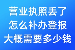 營業(yè)執(zhí)照丟了怎么補(bǔ)辦登報(bào)大概需要多少錢