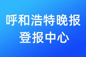 呼和浩特晚報(bào)登報(bào)中心