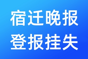 宿遷晚報登報掛失_宿遷晚報登報掛失電話