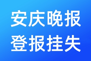 安慶晚報(bào)登報(bào)掛失_安慶晚報(bào)登報(bào)掛失電話