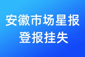 安徽市場(chǎng)星報(bào)登報(bào)掛失_安徽市場(chǎng)星報(bào)登報(bào)掛失電話