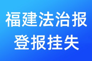 福建法治報(bào)登報(bào)掛失_福建法治報(bào)登報(bào)掛失電話