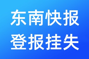 東南快報(bào)登報(bào)掛失_東南快報(bào)登報(bào)掛失電話
