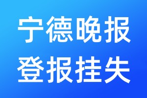 寧德晚報登報掛失_寧德晚報登報掛失電話