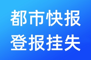 都市快報登報掛失_都市快報登報掛失電話