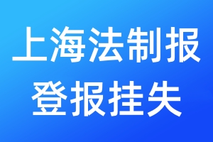 上海法制報登報掛失_上海法制報登報掛失電話