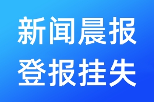 新聞晨報(bào)登報(bào)掛失_新聞晨報(bào)登報(bào)掛失電話