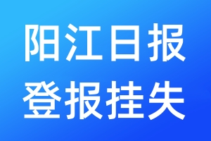 陽江日報登報掛失_陽江日報登報掛失電話