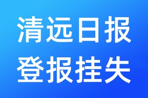 清遠日報登報掛失_清遠日報登報掛失電話