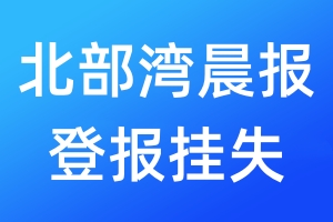 北部灣晨報登報掛失_北部灣晨報登報掛失電話