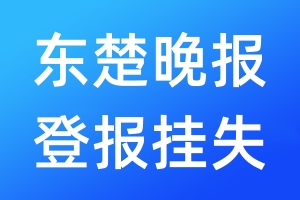 東楚晚報(bào)登報(bào)掛失_東楚晚報(bào)登報(bào)掛失電話
