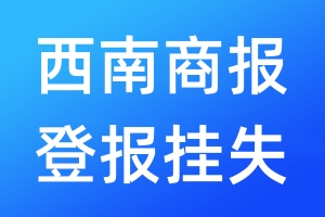 西南商報登報掛失_西南商報登報掛失電話