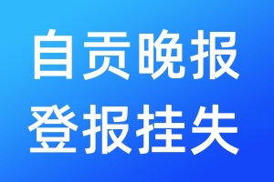 自貢晚報登報掛失_自貢晚報登報掛失電話