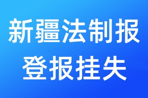 新疆法制報登報掛失_新疆法制報登報掛失電話