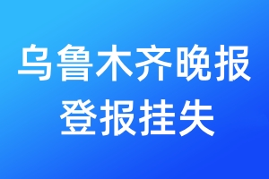 烏魯木齊晚報登報掛失_烏魯木齊晚報登報掛失電話
