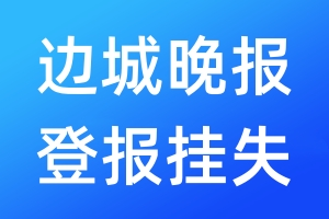邊城晚報登報掛失_邊城晚報登報掛失電話