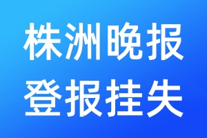株洲晚報登報掛失_株洲晚報登報掛失電話
