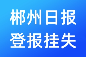 郴州日報(bào)登報(bào)掛失_郴州日報(bào)登報(bào)掛失電話