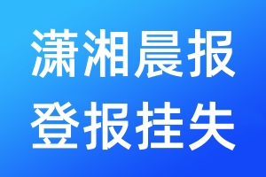 瀟湘晨報登報掛失_瀟湘晨報登報掛失電話