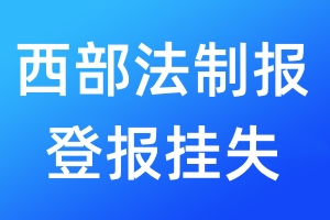 西部法制報登報掛失_西部法制報登報掛失電話