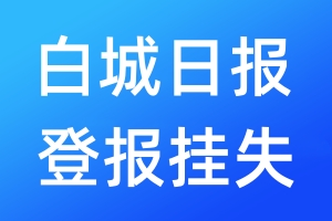 白城日報登報掛失_白城日報登報掛失電話