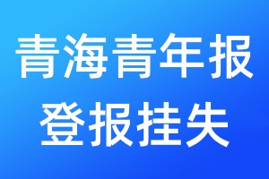青海青年報登報掛失_青海青年報登報掛失電話