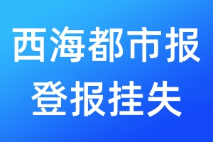西海都市報登報掛失_西海都市報登報掛失電話