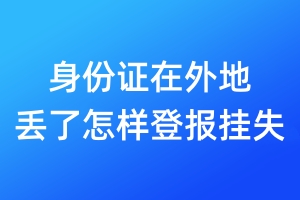 身份證在外地丟了怎樣登報(bào)掛失