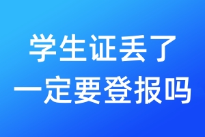 學(xué)生證丟了一定要登報(bào)嗎