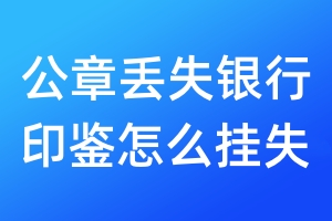 公章丟失銀行印鑒怎么掛失