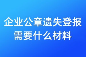 企業(yè)公章遺失登報(bào)需要什么材料