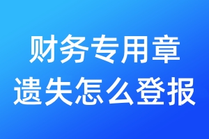 財(cái)務(wù)專用章遺失怎么登報(bào)