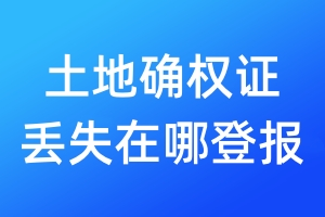土地確權(quán)證丟失在哪登報(bào)